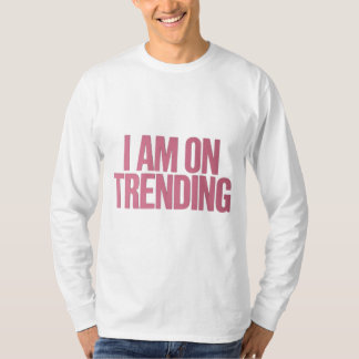 I Am On Trending – For the Ultimate Trends T-Shirt