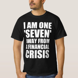 I am one ‘seven’ away from a financial crisis T-Shirt