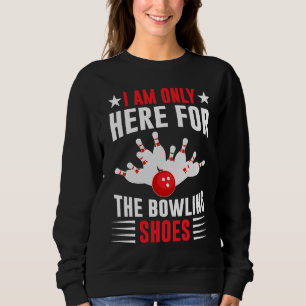 I Am Only Here For The Bowling Shoes I Bowler I Bo Sweatshirt