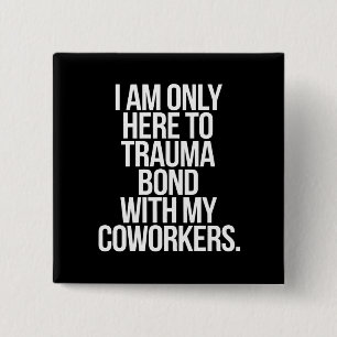 I Am Only Here To Trauma Bond With My Coworkers 15 Cm Square Badge