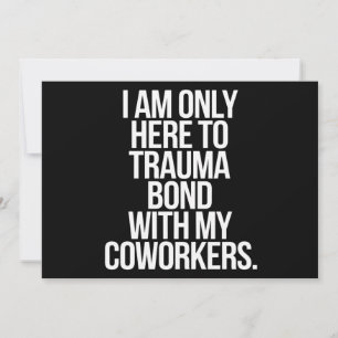 I Am Only Here To Trauma Bond With My Coworkers  Invitation