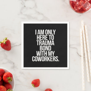 I Am Only Here To Trauma Bond With My Coworkers  Napkin