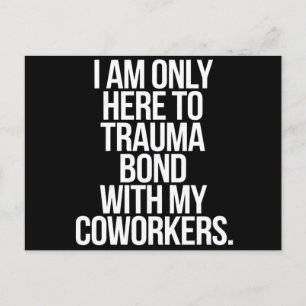 I Am Only Here To Trauma Bond With My Coworkers Postcard