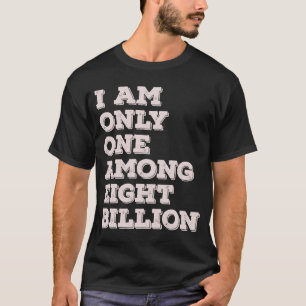 I Am Only One Among Eight Billion T-Shirt