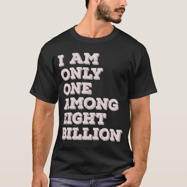 I Am Only One Among Eight Billion T-Shirt (Front)