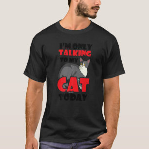 I Am Only Talking To My Cat Today T-Shirt