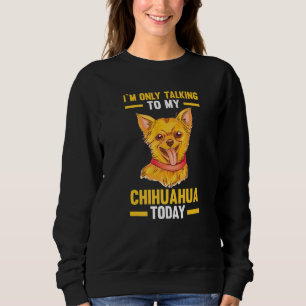 I am only talking to my Chihuahua Sweatshirt