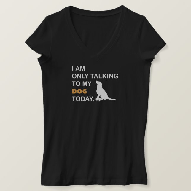 I am Only talking to my dog today T-Shirt (Design Front)