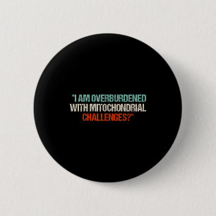I Am Overburdened With Mitochondrial Challenges  6 Cm Round Badge