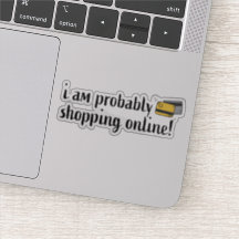 I am probably shopping online!