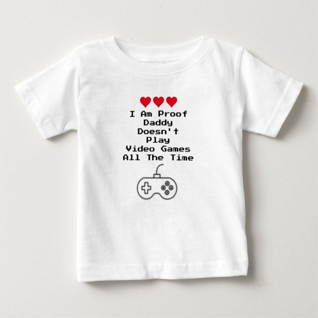 I Am Proof Daddy Doesn't Play Video Games All Time Baby T-Shirt (Front)