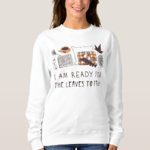 I Am Ready For The Leaves To Fall! Sweatshirt