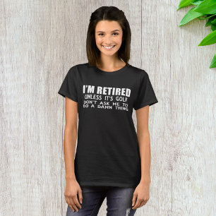 I Am Retired Unless It Is Golf T-Shirt
