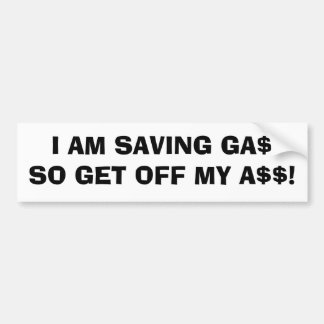 I AM SAVING GA$SO GET OFF MY A$$! BUMPER STICKER