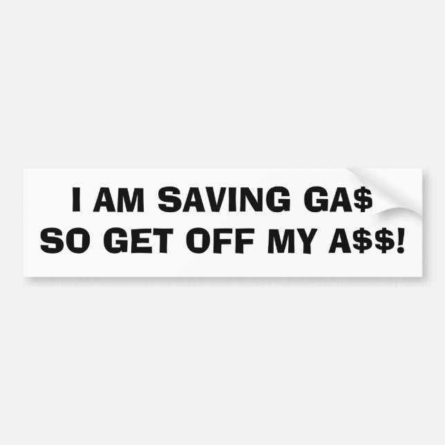 I AM SAVING GA$SO GET OFF MY A$$! BUMPER STICKER (Front)