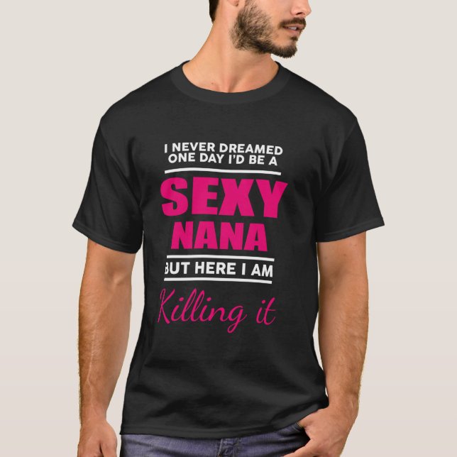 I Am Sexy Nana Killing It Funny Family Matching Mo T-Shirt (Front)