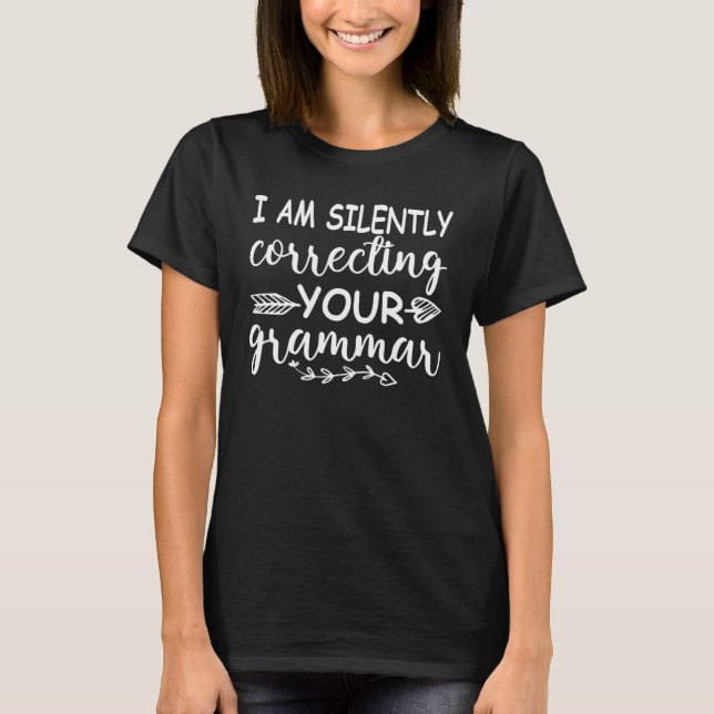 I Am Silently correcting Your Grammar  Quote Teach T-Shirt (Front)