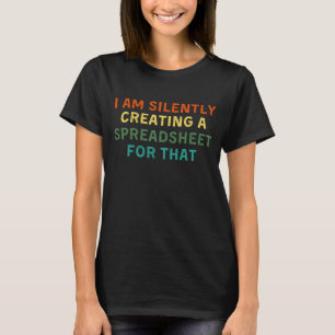 I am Silently Creating a Spreadsheet for That   T-Shirt