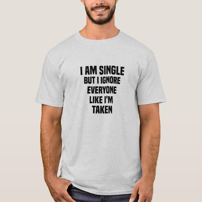 i am single but i ignore everyone like i'm taken T-Shirt (Front)