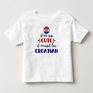 I am so cute I must be Croatian Toddler T-Shirt