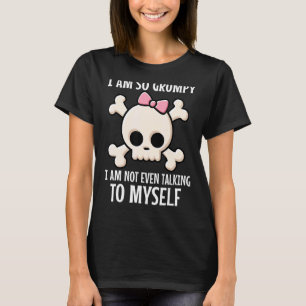 I Am So Grumpy I'm Not Even Talking To Myself Skul T-Shirt