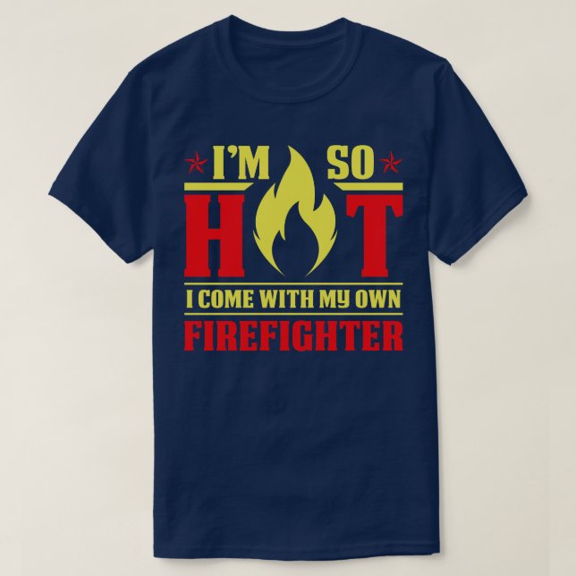I Am So Hot Come With My Firefighter Firefighter T T-Shirt (Design Front)