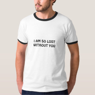 I AM SO LOST WITHOUT YOU T-Shirt