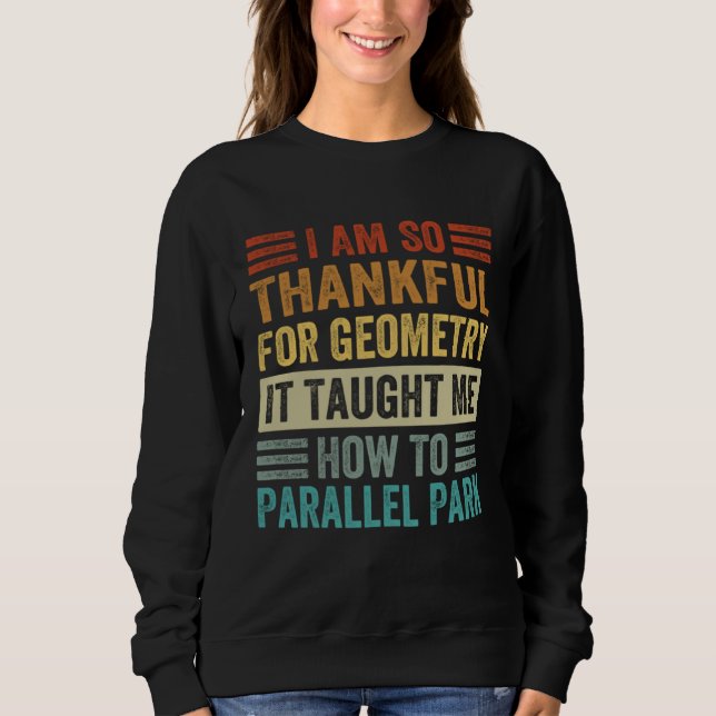 I Am So Thankful For Geometry It Taught Me How To  Sweatshirt (Front)