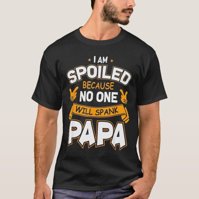 I Am Spoiled Because Will Spank Papa  T-Shirt (Front)