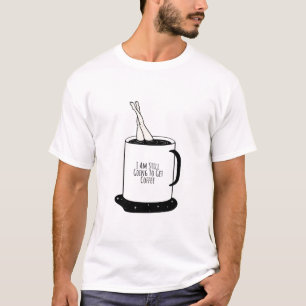  I Am Still Going To Get Coffee T-Shirt