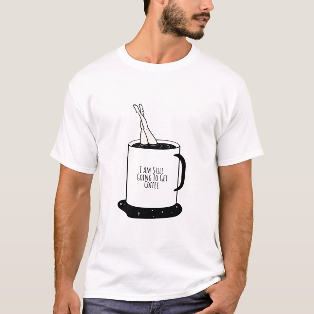  I Am Still Going To Get Coffee T-Shirt (Front)