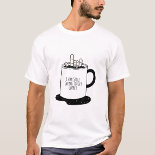  I Am Still Going To Get Coffee T-Shirt