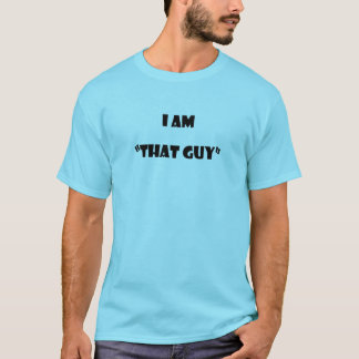 I am "that guy" T-Shirt
