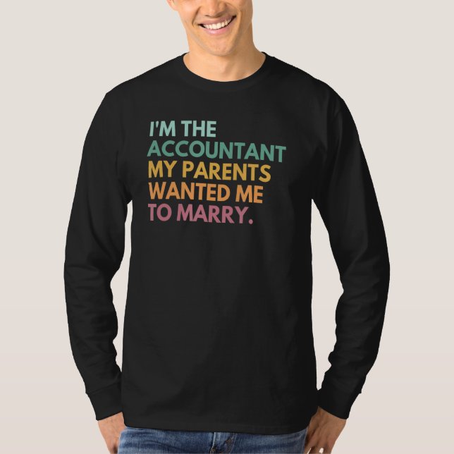 I Am The Accountant My Parents Wanted Me To Marry  T-Shirt (Front)