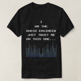 I Am The Audio Engineer Just Trust Me On This One T-Shirt