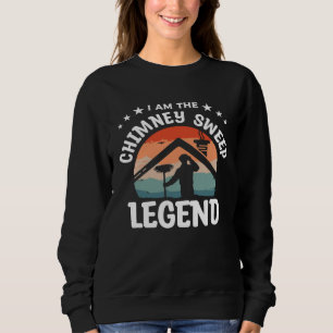 I Am The Chimney Sweep Legend Fireplace Sweeper Cl Sweatshirt