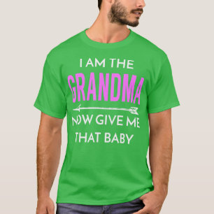 I Am The Grandma Now Give Me That Baby Cute Grandm T-Shirt