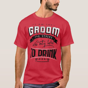 I am the groom the others are only here to drink B T-Shirt