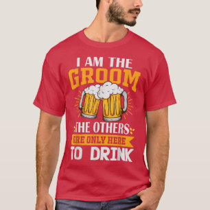 I am the Groom, the others are only here to drink  T-Shirt