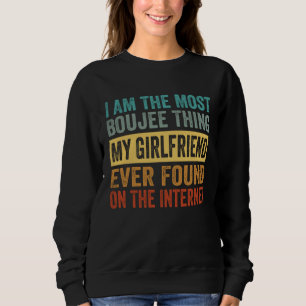 I Am The Most Boujee Thing My Girlfriend Ever Foun Sweatshirt