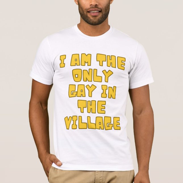 I Am The Only Gay In The Village T-Shirt (Front)