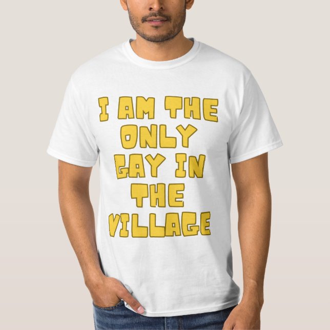 I am The Only Gay in the Village T-Shirt (Front)