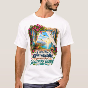 I Am the Open Window You Are That Southern Breeze T-Shirt