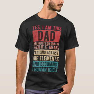 I Am This Dad Who Insists On Grilling Father s Da T-Shirt