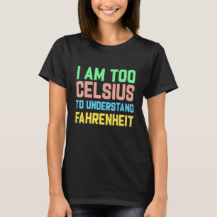 I am Too Celsius To Understand Fahrenheit T-Shirt