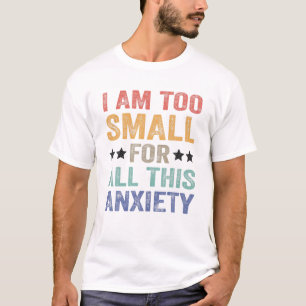 I Am Too Small For All This Anxiety T-Shirt