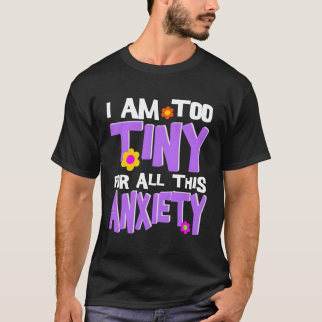I Am Too Tiny For All This Anxiety T-Shirt (Front)