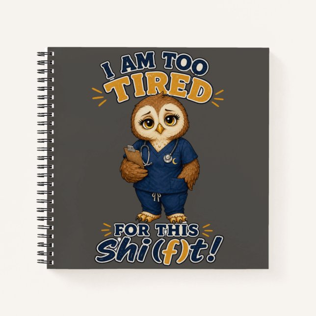 I Am Too Tired For This Shift Owl Nurse Notebook (Front)