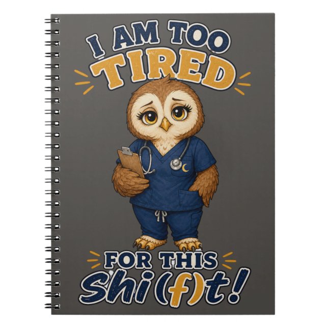 I Am Too Tired For This Shift Owl Nurse Notebook (Front)