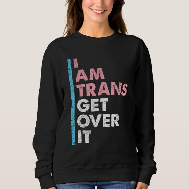 I Am Trans Get Over It Transgender Pride LGBT-Q Me Sweatshirt (Front)